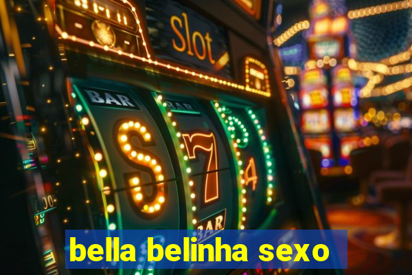 bella belinha sexo